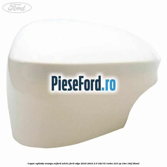 Capac oglinda stanga oxford white Ford Edge 2016-2018 2.0 TDCi Bi-Turbo 210 cp T9CE, T9CF diesel