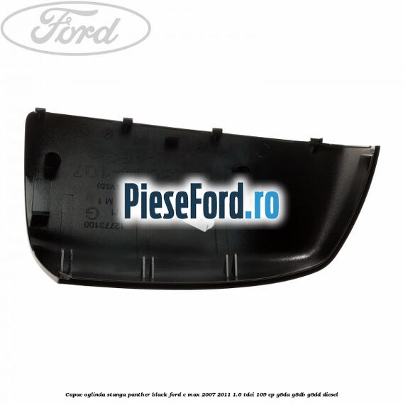 Capac oglinda stanga panther black Ford C-Max 2007-2011 1.6 TDCi 109 cp G8DA, G8DB, G8DD diesel