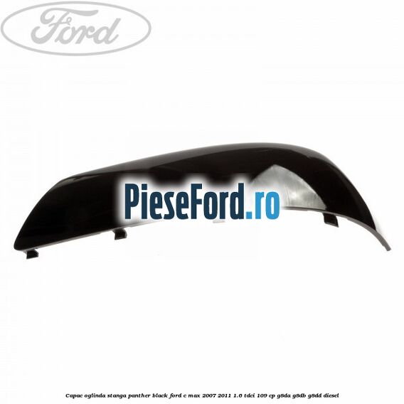 Capac oglinda stanga panther black Ford C-Max 2007-2011 1.6 TDCi 109 cp G8DA, G8DB, G8DD diesel