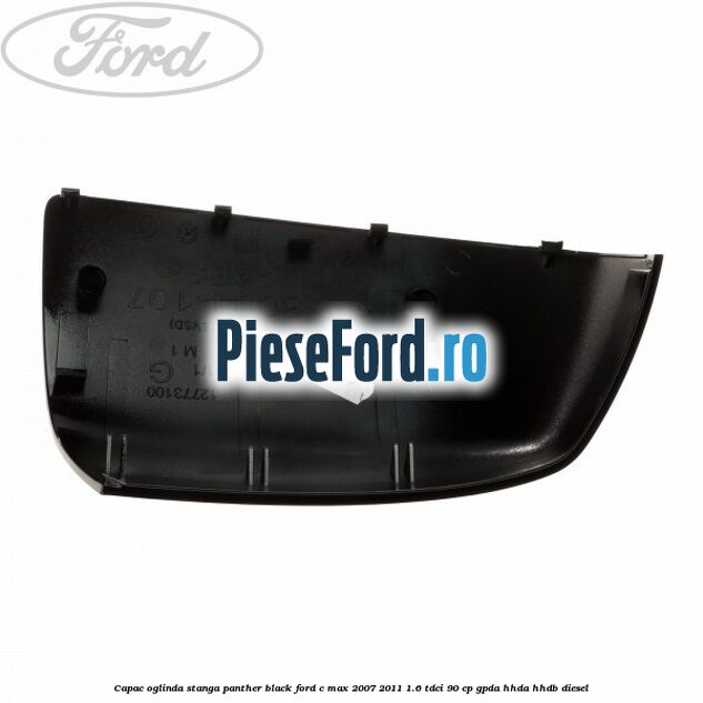 Capac oglinda stanga panther black Ford C-Max 2007-2011 1.6 TDCi 90 cp GPDA, HHDA, HHDB diesel