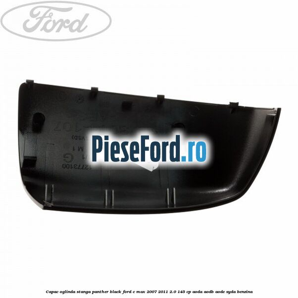 Capac oglinda stanga panther black Ford C-Max 2007-2011 2.0 145 cp AODA, AODB, AODE, SYDA benzina