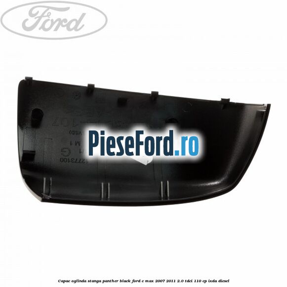 Capac oglinda stanga panther black Ford C-Max 2007-2011 2.0 TDCi 110 cp IXDA diesel