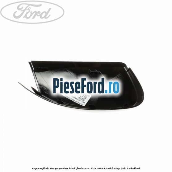 Capac oglinda stanga Panther Black Ford C-Max 2011-2015 1.6 TDCi 95 cp T3DA, T3DB diesel