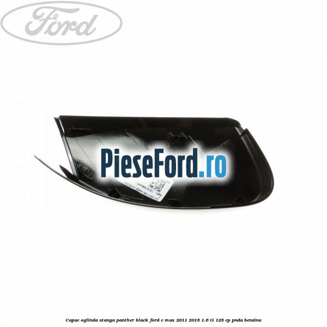 Capac oglinda stanga Panther Black Ford C-Max 2011-2015 1.6 Ti 125 cp PNDA benzina