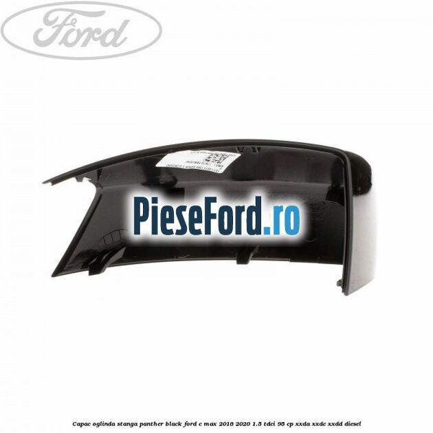 Capac oglinda stanga Panther Black Ford C-Max 2016-2020 1.5 TDCi 95 cp XXDA, XXDC, XXDD diesel