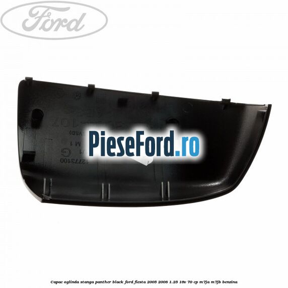 Capac oglinda stanga panther black Ford Fiesta 2005-2008 1.25 16V 70 cp M7JA, M7JB benzina