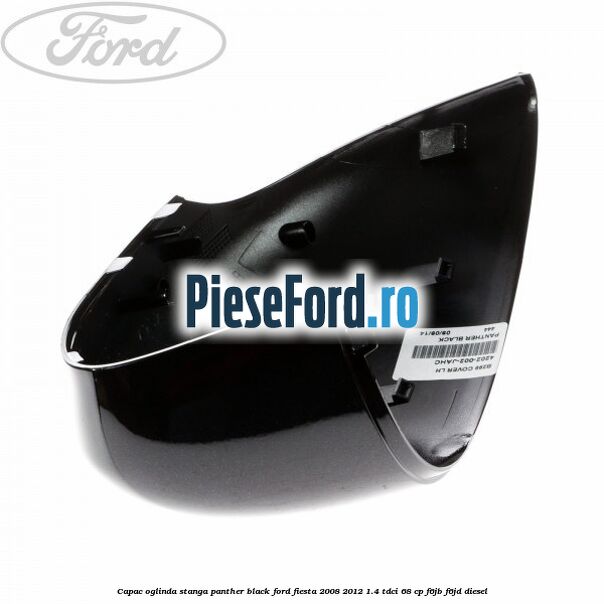 Capac oglinda stanga panther black Ford Fiesta 2008-2012 1.4 TDCi 68 cp F6JB, F6JD diesel