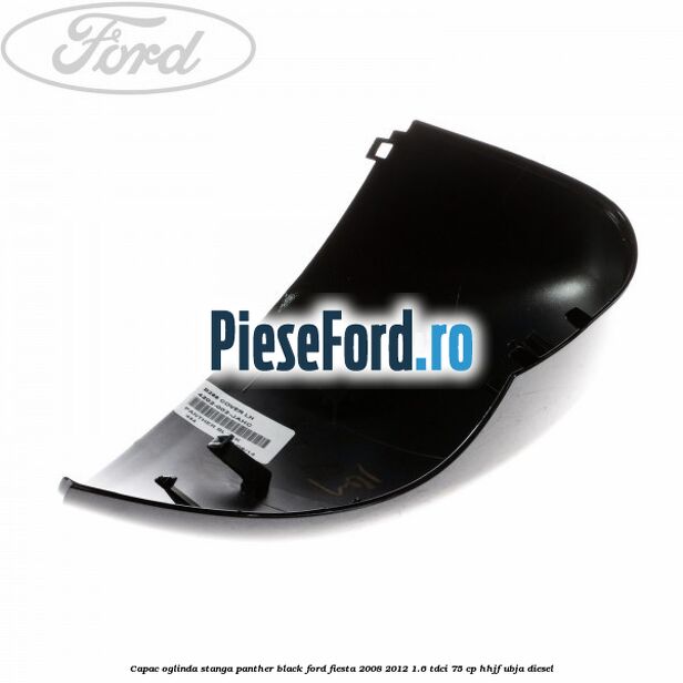 Capac oglinda stanga panther black Ford Fiesta 2008-2012 1.6 TDCi 75 cp HHJF, UBJA diesel