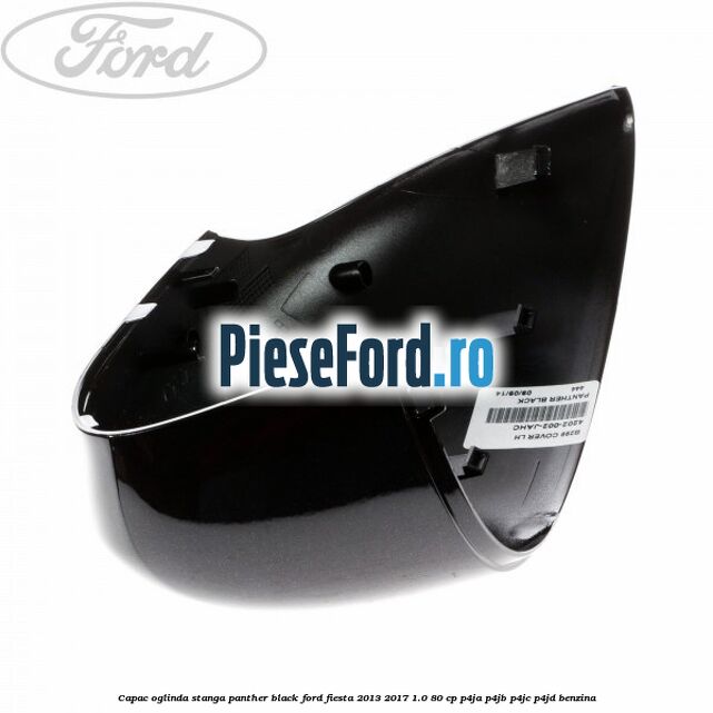 Capac oglinda stanga panther black Ford Fiesta 2013-2017 1.0 80 cp P4JA, P4JB, P4JC, P4JD benzina