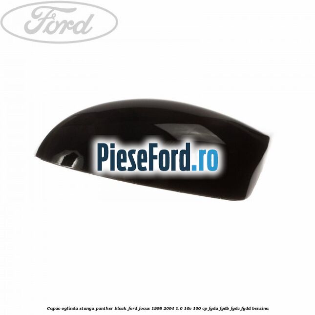 Capac oglinda stanga panther black Ford Focus 1998-2004 1.6 16V 100 cp FYDA, FYDB, FYDC, FYDD benzina