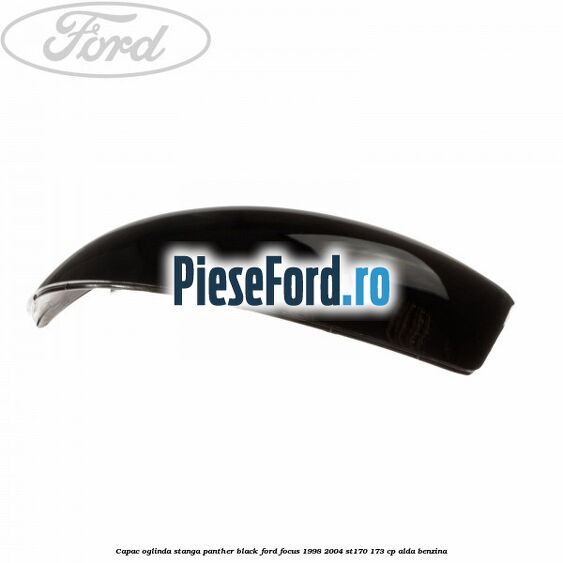 Capac oglinda stanga panther black Ford Focus 1998-2004 ST170 173 cp Capac oglinda stanga panther black Ford Focus 1998-2004 ST170 173 cp ALDA benzina