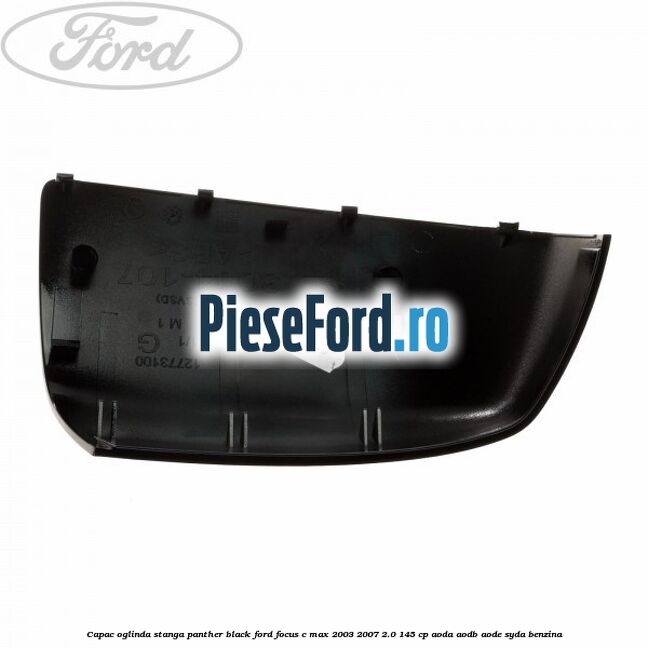 Capac oglinda stanga panther black Ford Focus C-Max 2003-2007 2.0 145 cp Capac oglinda stanga panther black Ford Focus C-Max 2003-2007 2.0 145 cp AODA, AODB, AODE, SYDA benzina