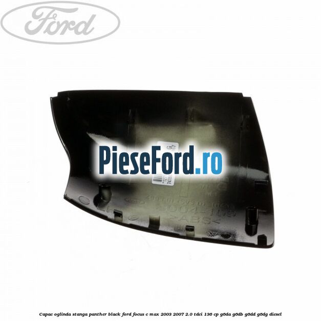 Capac oglinda stanga panther black Ford Focus C-Max 2003-2007 2.0 TDCi 136 cp Capac oglinda stanga panther black Ford Focus C-Max 2003-2007 2.0 TDCi 136 cp G6DA, G6DB, G6DD, G6DG diesel