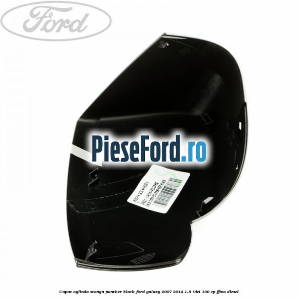 Capac oglinda stanga panther black Ford Galaxy 2007-2014 1.8 TDCi 100 cp FFWA diesel