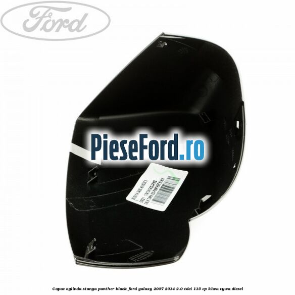 Capac oglinda stanga panther black Ford Galaxy 2007-2014 2.0 TDCi 115 cp KLWA, TYWA diesel