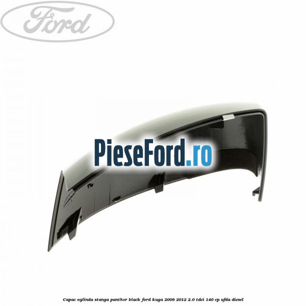 Capac oglinda stanga panther black Ford Kuga 2008-2012 2.0 TDCI 140 cp UFDA diesel