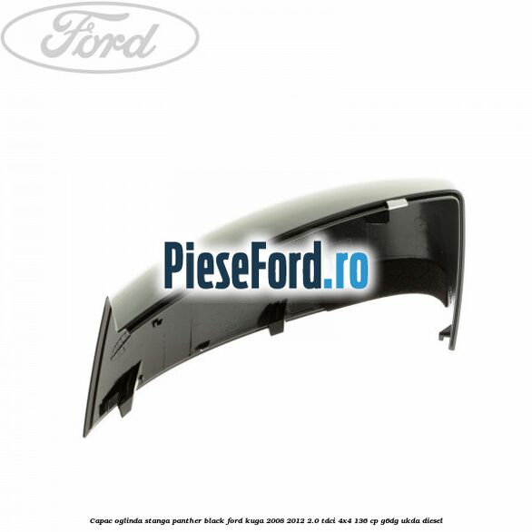 Capac oglinda stanga panther black Ford Kuga 2008-2012 2.0 TDCi 4x4 136 cp G6DG, UKDA diesel
