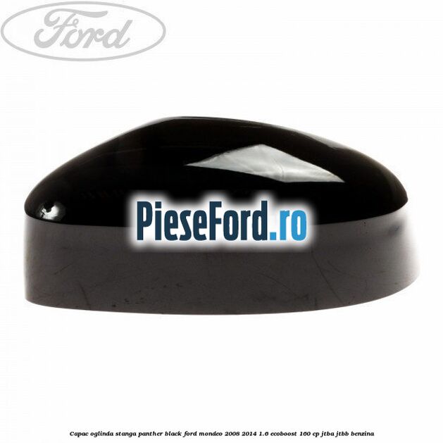 Capac oglinda stanga Panther Black Ford Mondeo 2008-2014 1.6 EcoBoost 160 cp JTBA, JTBB benzina