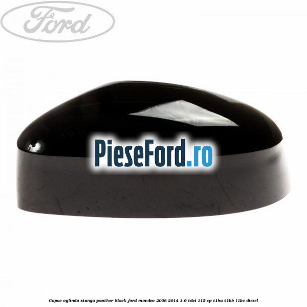 Capac oglinda stanga Panther Black Ford Mondeo 2008-2014 1.6 TDCi 115 cp T1BA, T1BB, T1BC diesel