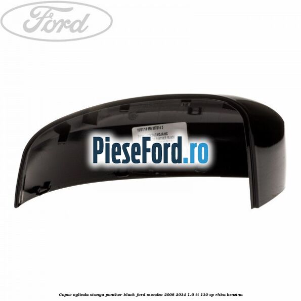Capac oglinda stanga Panther Black Ford Mondeo 2008-2014 1.6 Ti 110 cp RHBA benzina