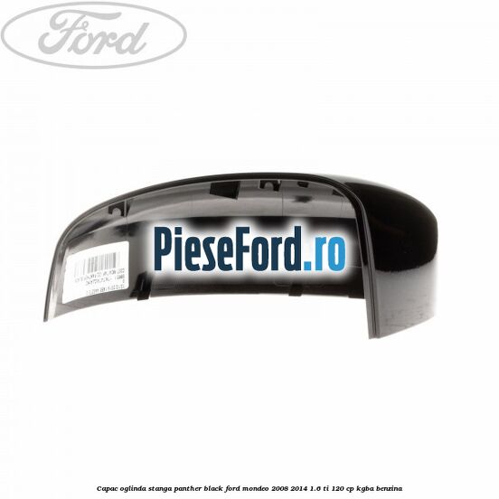 Capac oglinda stanga panther black Ford Mondeo 2008-2014 1.6 Ti 120 cp Capac oglinda stanga panther black Ford Mondeo 2008-2014 1.6 Ti 120 cp KGBA benzina