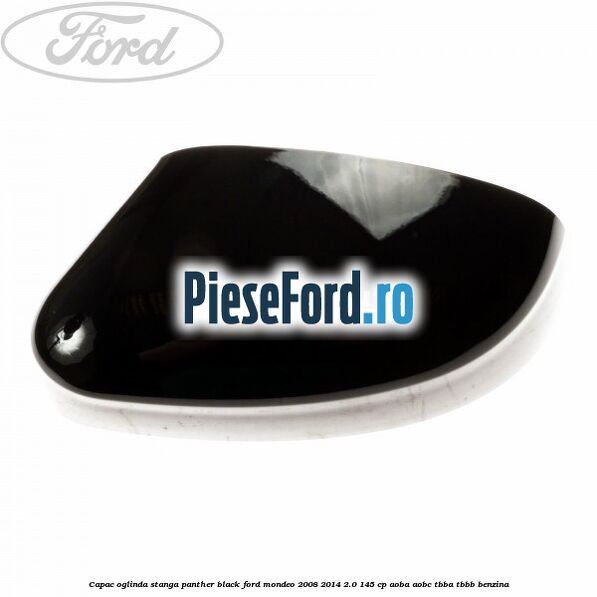 Capac oglinda stanga Panther Black Ford Mondeo 2008-2014 2.0 145 cp Capac oglinda stanga Panther Black Ford Mondeo 2008-2014 2.0 145 cp AOBA, AOBC, TBBA, TBBB benzina