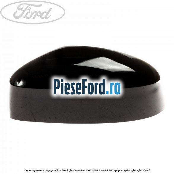 Capac oglinda stanga Panther Black Ford Mondeo 2008-2014 2.0 TDCi 140 cp QXBA, QXBB, UFBA, UFBB diesel