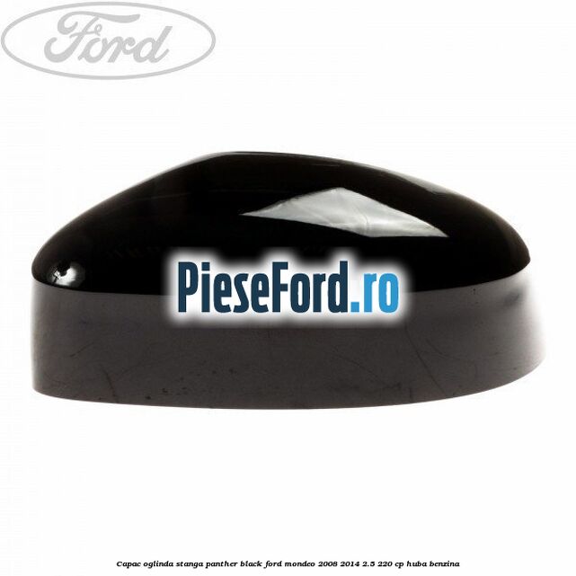 Capac oglinda stanga Panther Black Ford Mondeo 2008-2014 2.5 220 cp HUBA benzina