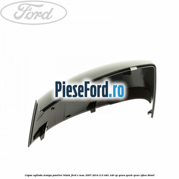 Capac oglinda stanga panther black Ford S-Max 2007-2014 2.0 TDCi 140 cp Capac oglinda stanga panther black Ford S-Max 2007-2014 2.0 TDCi 140 cp QXWA, QXWB, QXWC, UFWA diesel
