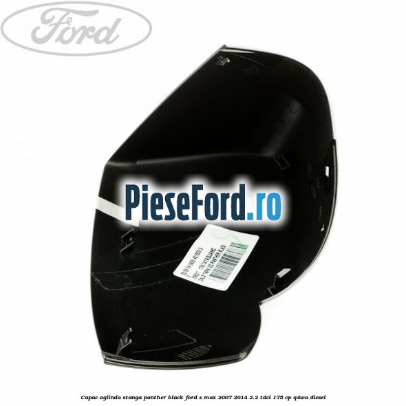 Capac oglinda stanga panther black Ford S-Max 2007-2014 2.2 TDCi 175 cp Q4WA diesel