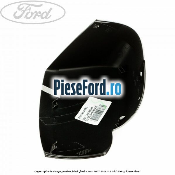 Capac oglinda stanga panther black Ford S-Max 2007-2014 2.2 TDCi 200 cp KNWA diesel