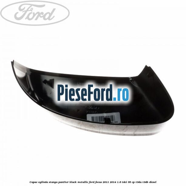 Capac oglinda stanga panther black metallic Ford Focus 2011-2014 1.6 TDCi 95 cp T3DA, T3DB diesel