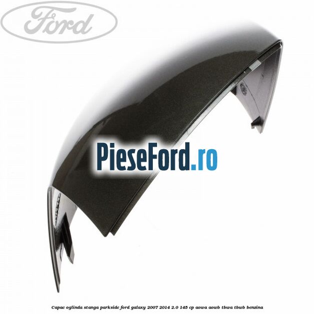 Capac oglinda stanga parkside Ford Galaxy 2007-2014 2.0 145 cp AOWA, AOWB, TBWA, TBWB benzina