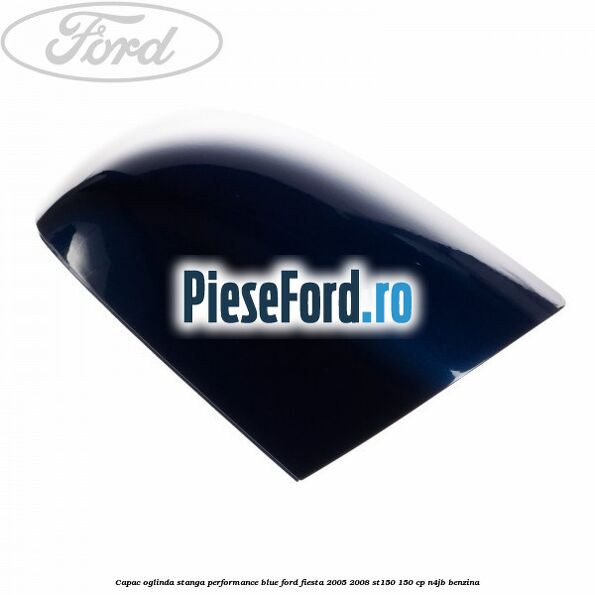 Capac oglinda stanga performance blue Ford Fiesta 2005-2008 ST150 150 cp N4JB benzina
