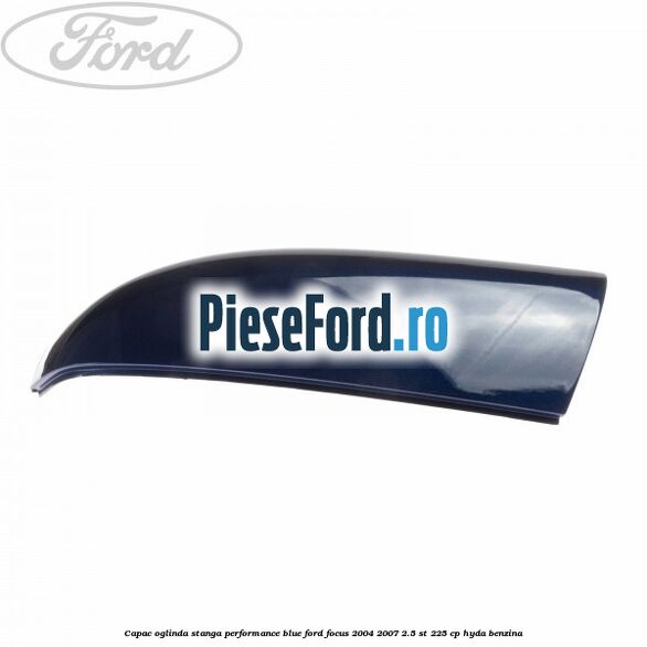 Capac oglinda stanga performance blue Ford Focus 2004-2007 2.5 ST 225 cp Capac oglinda stanga performance blue Ford Focus 2004-2007 2.5 ST 225 cp HYDA benzina