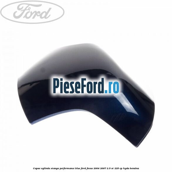 Capac oglinda stanga performance blue Ford Focus 2004-2007 2.5 ST 225 cp Capac oglinda stanga performance blue Ford Focus 2004-2007 2.5 ST 225 cp HYDA benzina