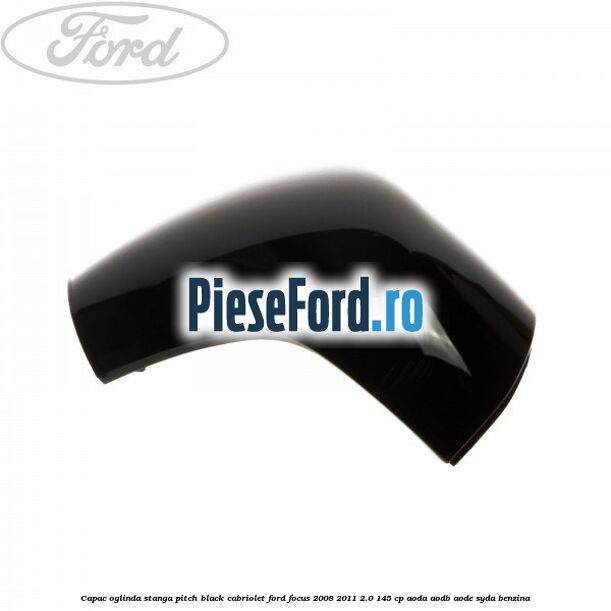 Capac oglinda stanga pitch black cabriolet Ford Focus 2008-2011 2.0 145 cp AODA, AODB, AODE, SYDA benzina