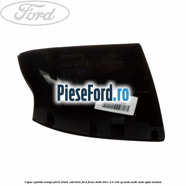 Capac oglinda stanga pitch black cabriolet Ford Focus 2008-2011 2.0 145 cp AODA, AODB, AODE, SYDA benzina