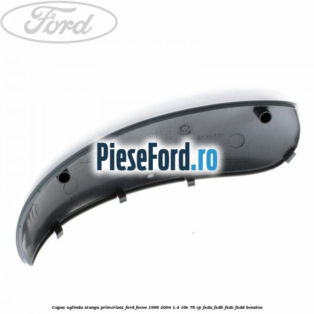 Capac oglinda stanga primerizat Ford Focus 1998-2004 1.4 16V 75 cp FXDA, FXDB, FXDC, FXDD benzina