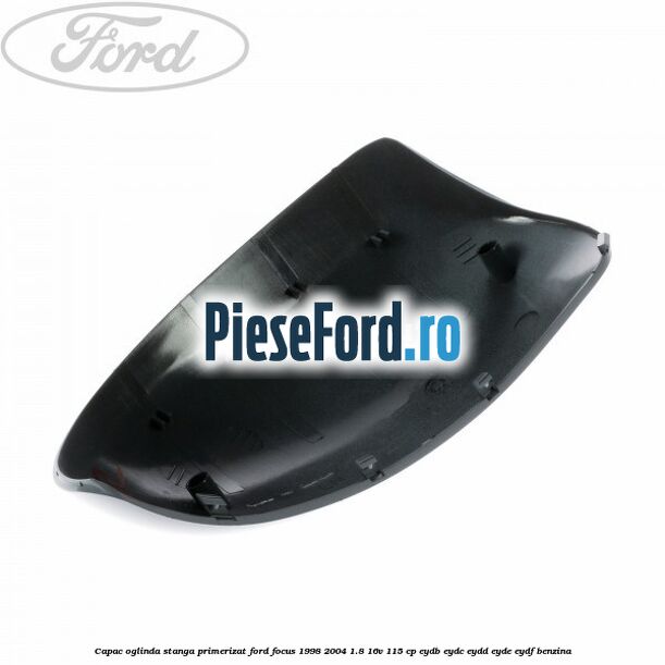 Capac oglinda stanga primerizat Ford Focus 1998-2004 1.8 16V 115 cp EYDB, EYDC, EYDD, EYDE, EYDF benzina