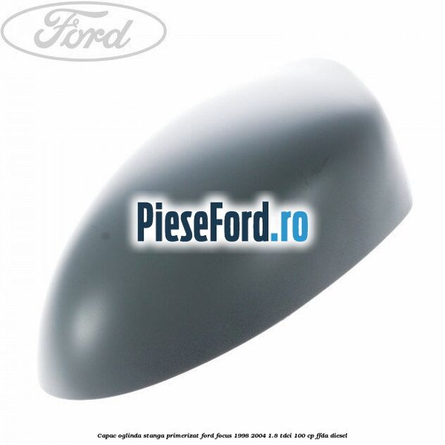 Capac oglinda stanga primerizat Ford Focus 1998-2004 1.8 TDCi 100 cp FFDA diesel