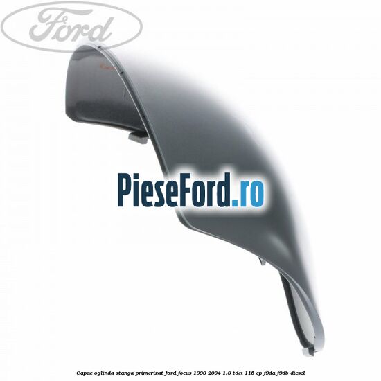 Capac oglinda stanga primerizat Ford Focus 1998-2004 1.8 TDCi 115 cp F9DA, F9DB diesel