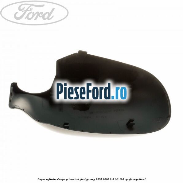 Capac oglinda stanga primerizat Ford Galaxy 1995-2000 1.9 TDI 110 cp AFN, AVG diesel