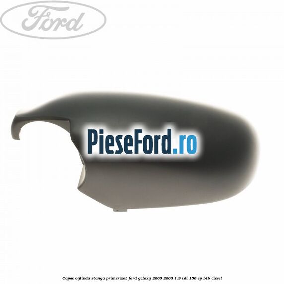 Capac oglinda stanga primerizat Ford Galaxy 2000-2006 1.9 TDI 150 cp BTB diesel