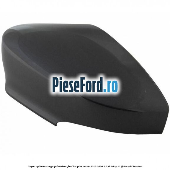 Capac oglinda stanga primerizat Ford Ka plus Active 2019-2020 1.2 Ti 85 cp C12FDOS, ENBI benzina