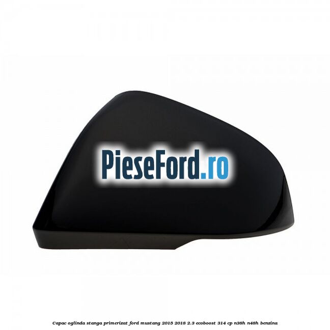 Capac oglinda stanga primerizat Ford Mustang 2015-2018 2.3 EcoBoost 314 cp N38H, N48H benzina