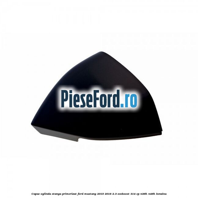 Capac oglinda stanga primerizat Ford Mustang 2015-2018 2.3 EcoBoost 314 cp N38H, N48H benzina