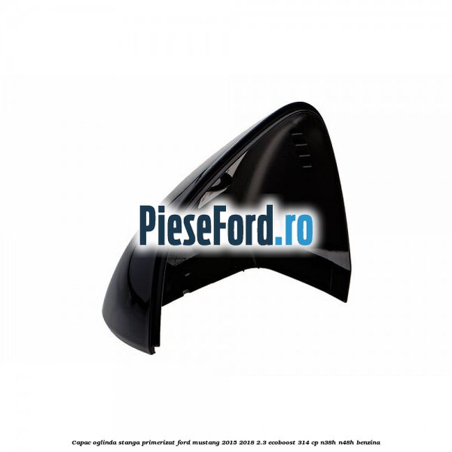 Capac oglinda stanga primerizat Ford Mustang 2015-2018 2.3 EcoBoost 314 cp N38H, N48H benzina