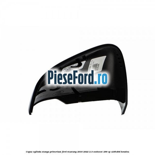 Capac oglinda stanga primerizat Ford Mustang 2018-2022 2.3 EcoBoost 290 cp C23HD0D benzina