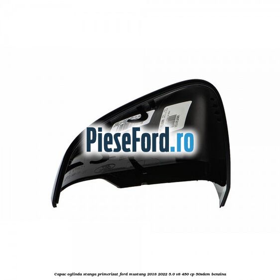 Capac oglinda stanga primerizat Ford Mustang 2018-2022 5.0 V8 450 cp 50SDEM benzina